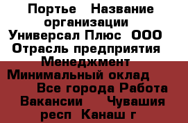 Портье › Название организации ­ Универсал Плюс, ООО › Отрасль предприятия ­ Менеджмент › Минимальный оклад ­ 33 000 - Все города Работа » Вакансии   . Чувашия респ.,Канаш г.